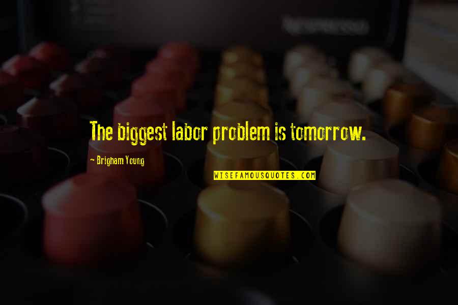 Brigham Quotes By Brigham Young: The biggest labor problem is tomorrow.