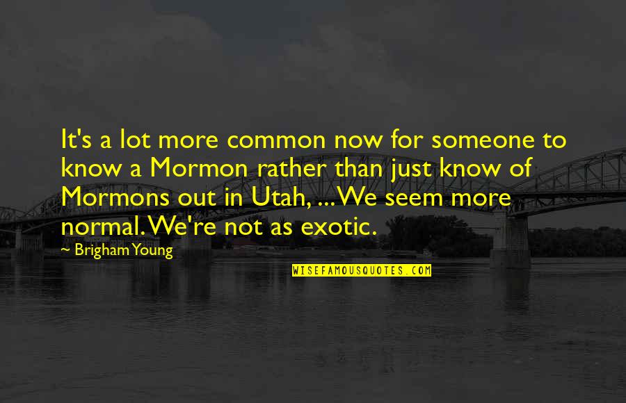 Brigham Quotes By Brigham Young: It's a lot more common now for someone