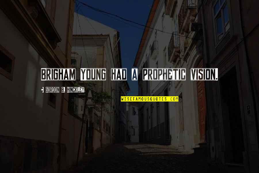 Brigham Quotes By Gordon B. Hinckley: Brigham Young had a prophetic vision.