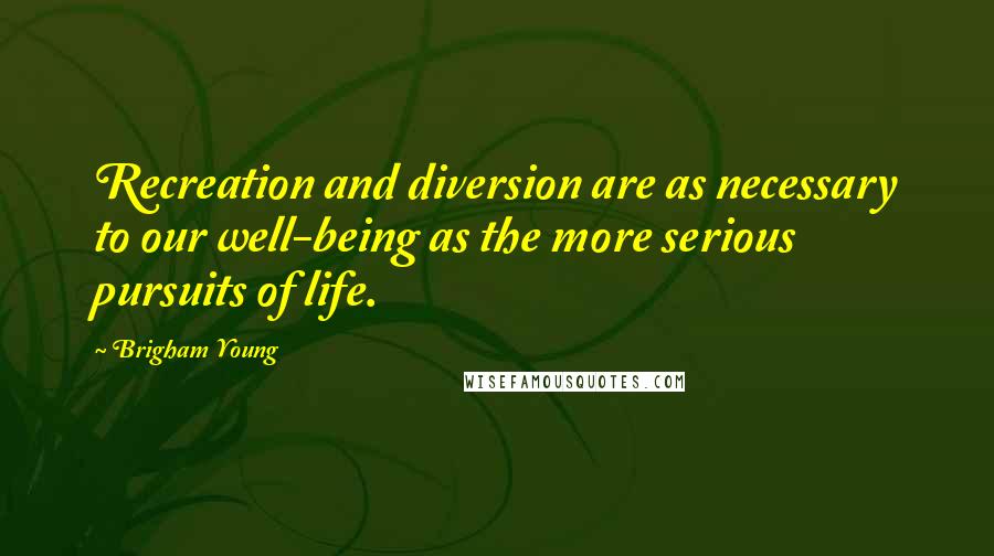Brigham Young quotes: Recreation and diversion are as necessary to our well-being as the more serious pursuits of life.