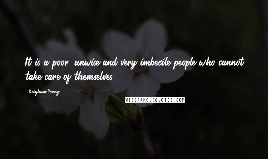 Brigham Young quotes: It is a poor, unwise and very imbecile people who cannot take care of themselves.