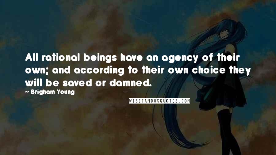 Brigham Young quotes: All rational beings have an agency of their own; and according to their own choice they will be saved or damned.