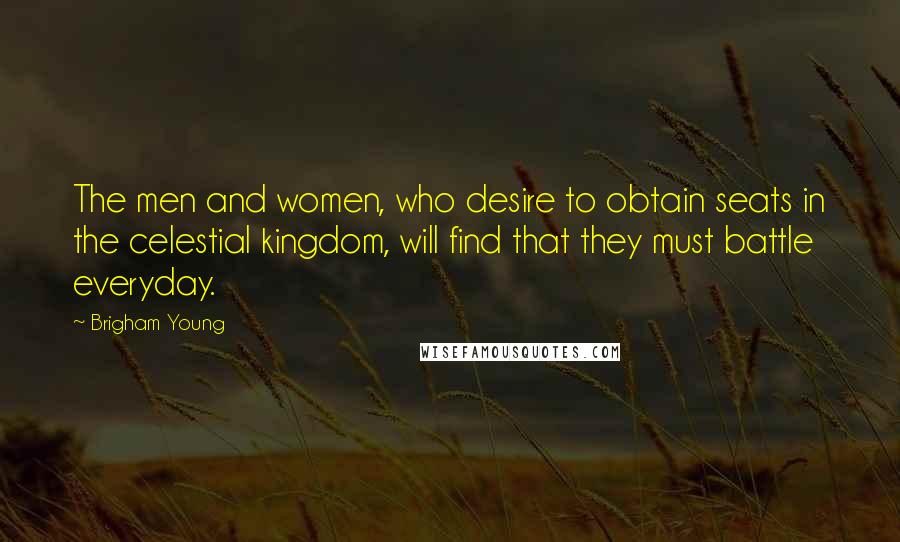 Brigham Young quotes: The men and women, who desire to obtain seats in the celestial kingdom, will find that they must battle everyday.