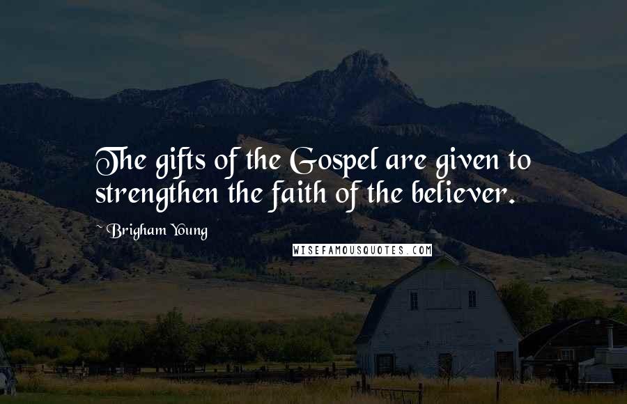 Brigham Young quotes: The gifts of the Gospel are given to strengthen the faith of the believer.