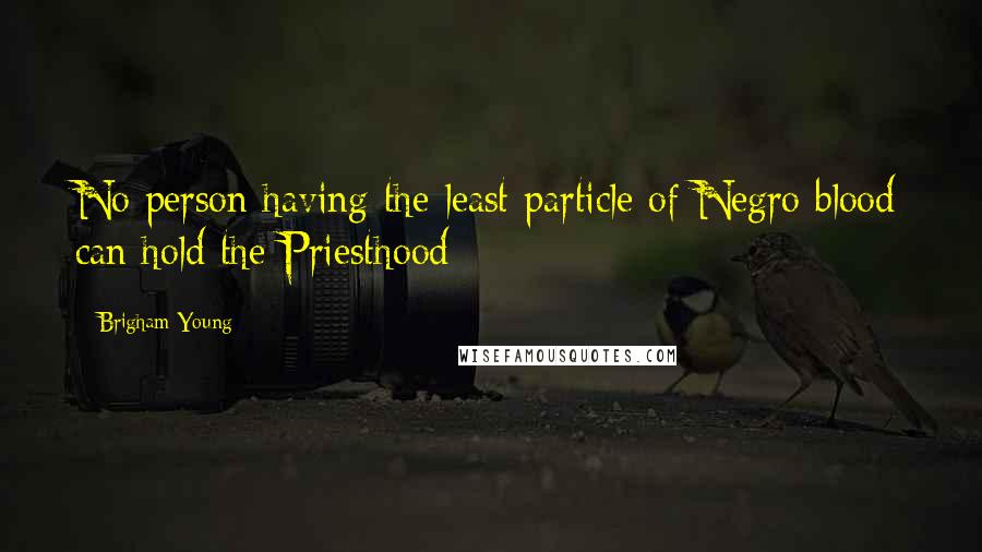 Brigham Young quotes: No person having the least particle of Negro blood can hold the Priesthood