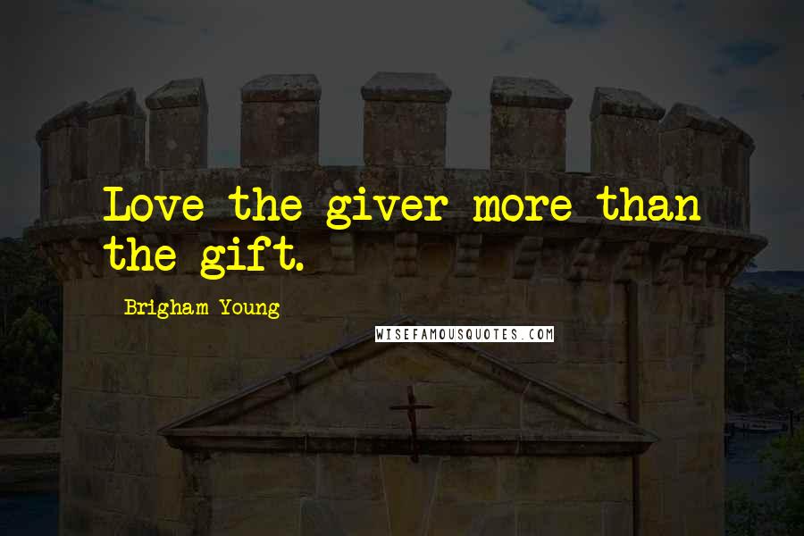 Brigham Young quotes: Love the giver more than the gift.