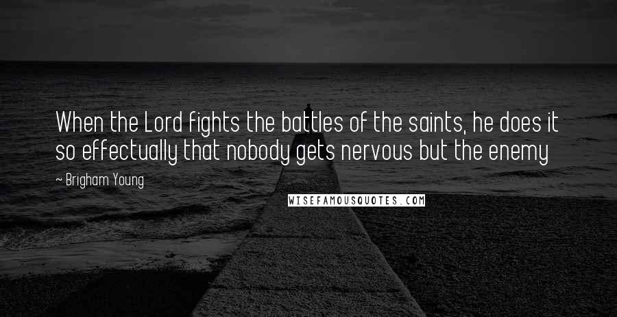 Brigham Young quotes: When the Lord fights the battles of the saints, he does it so effectually that nobody gets nervous but the enemy