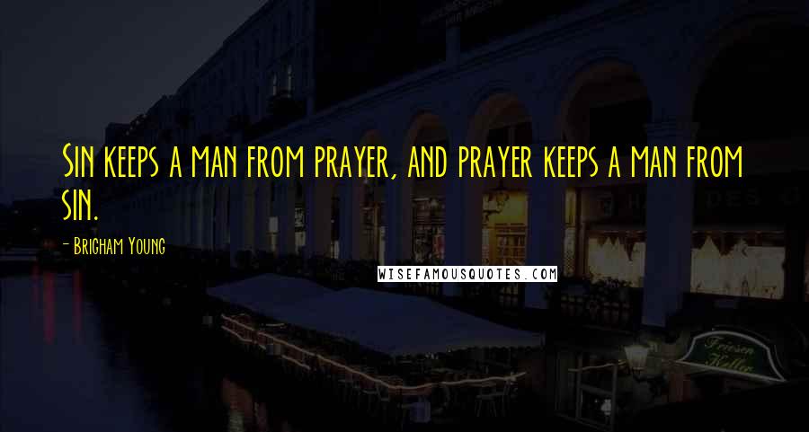 Brigham Young quotes: Sin keeps a man from prayer, and prayer keeps a man from sin.