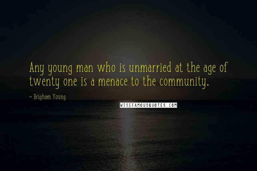 Brigham Young quotes: Any young man who is unmarried at the age of twenty one is a menace to the community.