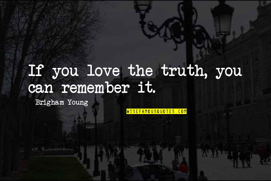 Brigham Young Truth Quotes By Brigham Young: If you love the truth, you can remember