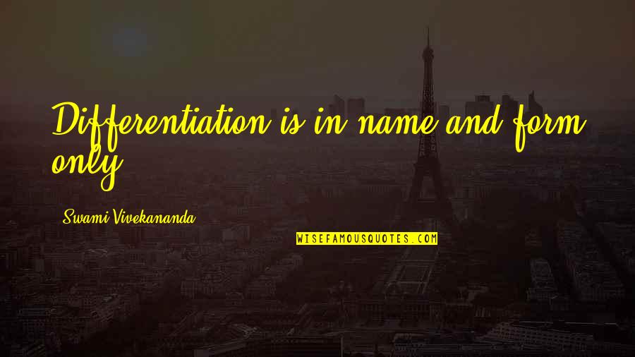 Brighid Driscoll Quotes By Swami Vivekananda: Differentiation is in name and form only. Brighid Driscoll Quotes By Swami Vivekananda: Differentiation is in name and form only.