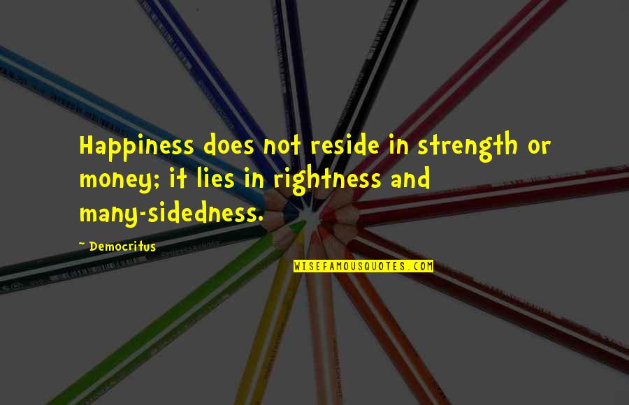 Brighids Consort Quotes By Democritus: Happiness does not reside in strength or money;