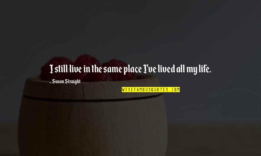 Brighids Flame Quotes By Susan Straight: I still live in the same place I've Brighids Flame Quotes By Susan Straight: I still live in the same place I've