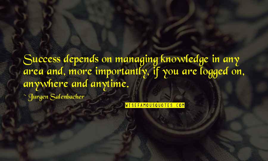 Brighids Quest Quotes By Jurgen Salenbacher: Success depends on managing knowledge in any area Brighids Quest Quotes By Jurgen Salenbacher: Success depends on managing knowledge in any area