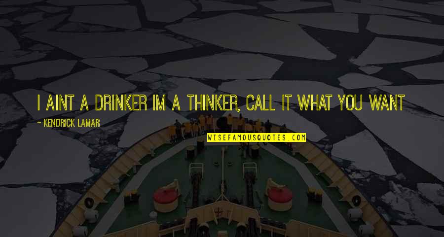 Brighouse And Rastrick Quotes By Kendrick Lamar: I aint a drinker Im a thinker, call