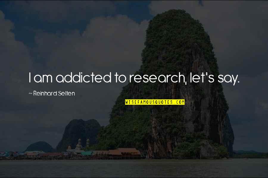 Brighouse Financial Quotes By Reinhard Selten: I am addicted to research, let's say.