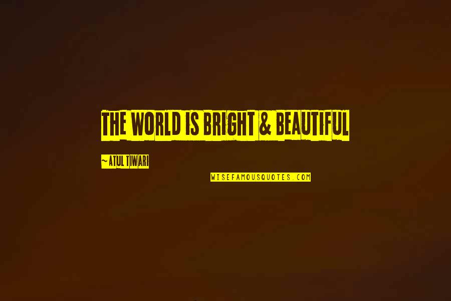 Bright And Beautiful Quotes By Atul Tiwari: The World is Bright & Beautiful
