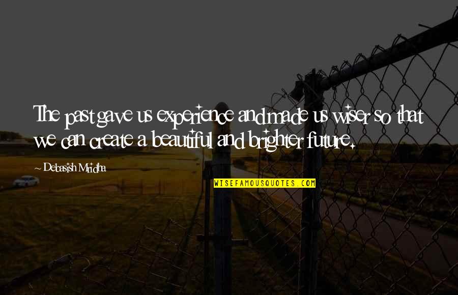 Bright And Beautiful Quotes By Debasish Mridha: The past gave us experience and made us