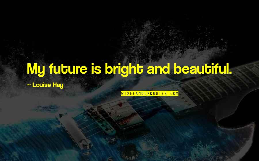 Bright And Beautiful Quotes By Louise Hay: My future is bright and beautiful.