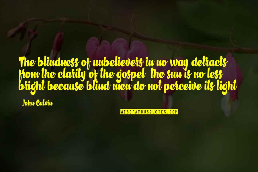 Bright And Blind Quotes By John Calvin: The blindness of unbelievers in no way detracts Bright And Blind Quotes By John Calvin: The blindness of unbelievers in no way detracts