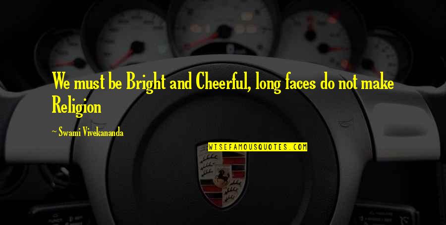 Bright And Cheerful Quotes By Swami Vivekananda: We must be Bright and Cheerful, long faces