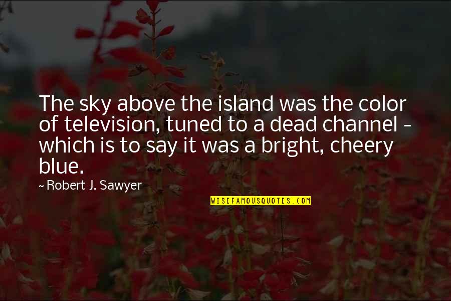 Bright And Cheery Quotes By Robert J. Sawyer: The sky above the island was the color