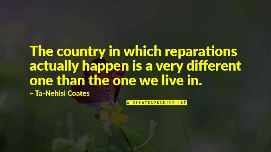 Bright And Cheery Quotes By Ta-Nehisi Coates: The country in which reparations actually happen is