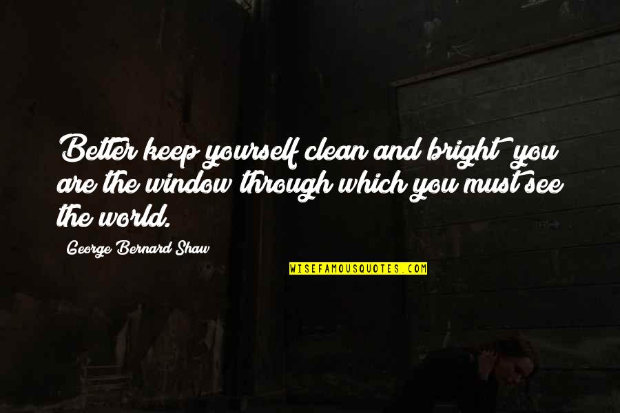 Bright And Clean Quotes By George Bernard Shaw: Better keep yourself clean and bright; you are