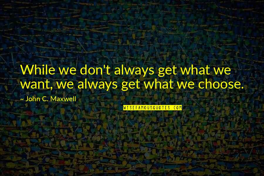Bright And Clean Quotes By John C. Maxwell: While we don't always get what we want,