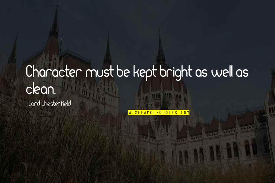 Bright And Clean Quotes By Lord Chesterfield: Character must be kept bright as well as