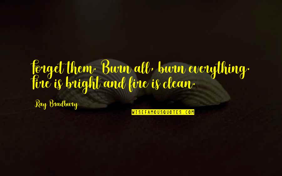 Bright And Clean Quotes By Ray Bradbury: Forget them. Burn all, burn everything. Fire is