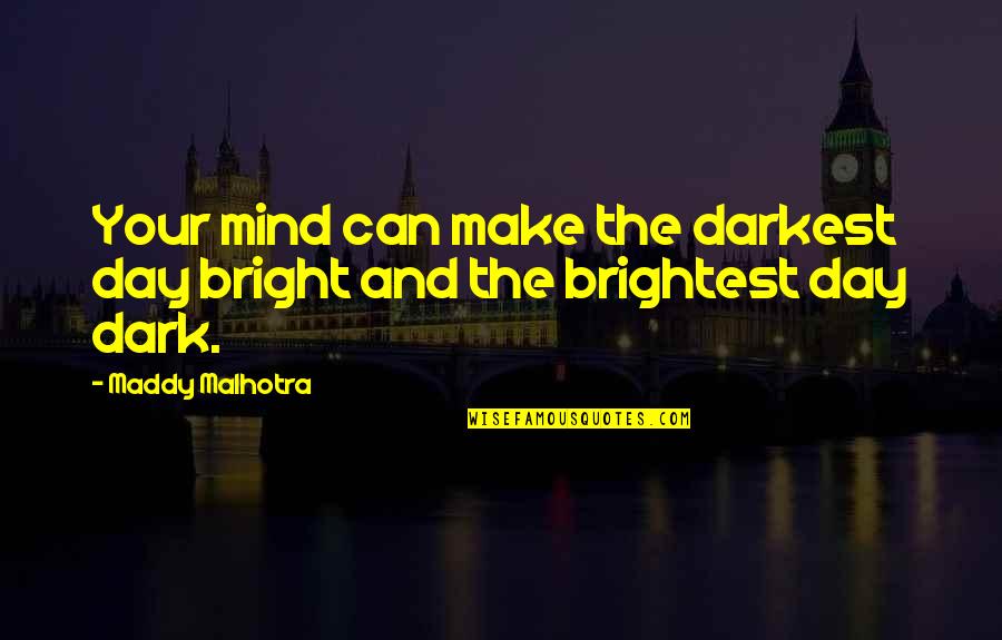 Bright And Dark Quotes By Maddy Malhotra: Your mind can make the darkest day bright