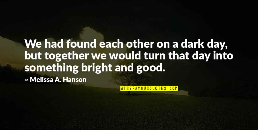 Bright And Dark Quotes By Melissa A. Hanson: We had found each other on a dark