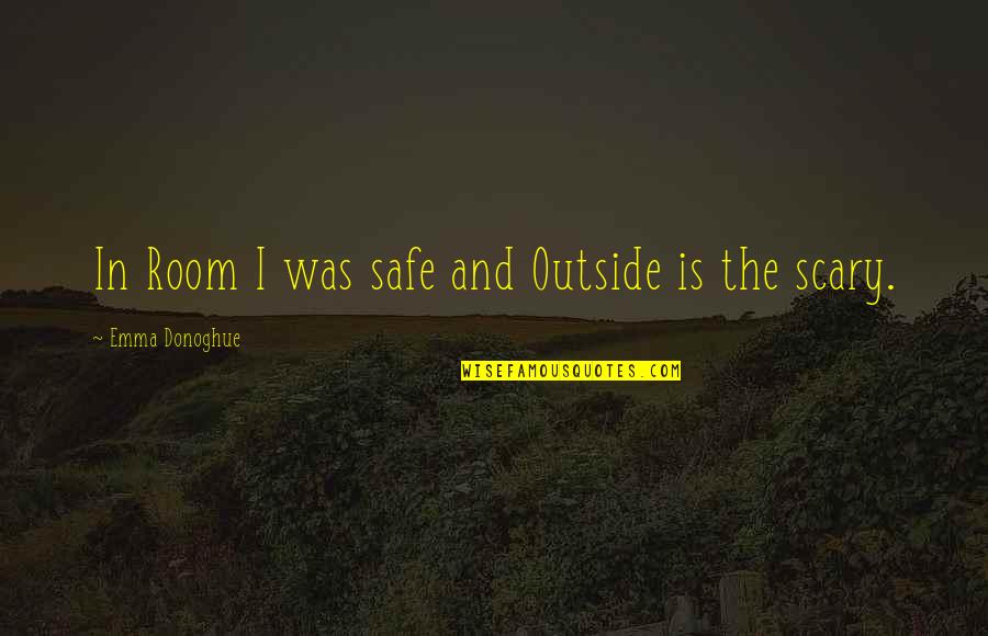 Bright And Dark Side Quotes By Emma Donoghue: In Room I was safe and Outside is