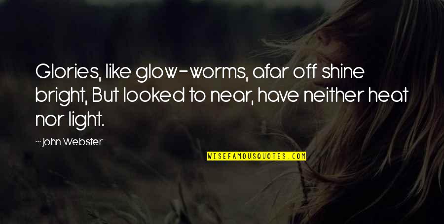 Bright And Shining Quotes By John Webster: Glories, like glow-worms, afar off shine bright, But