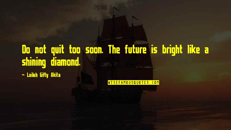 Bright And Shining Quotes By Lailah Gifty Akita: Do not quit too soon. The future is