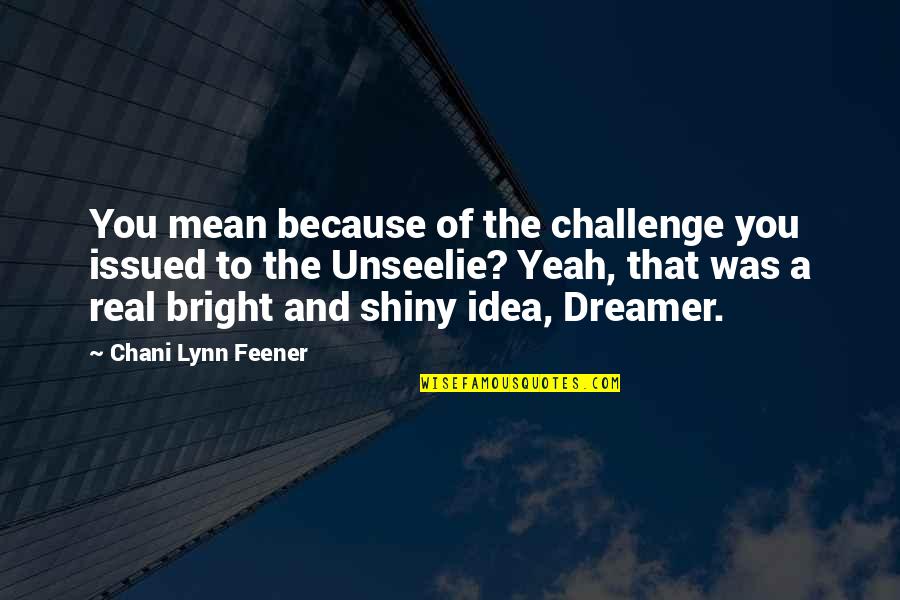 Bright And Shiny Quotes By Chani Lynn Feener: You mean because of the challenge you issued