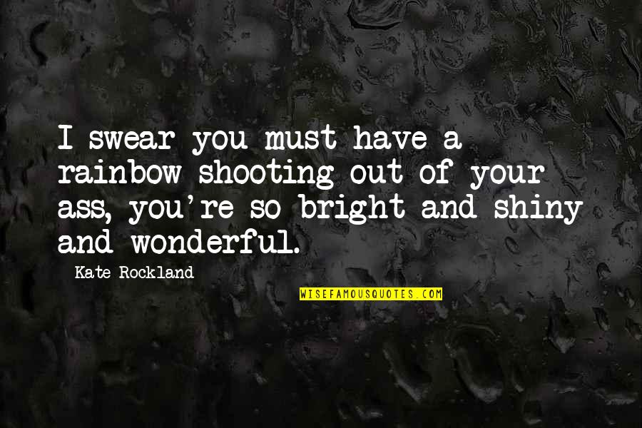 Bright And Shiny Quotes By Kate Rockland: I swear you must have a rainbow shooting