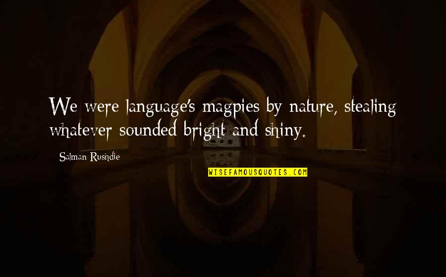 Bright And Shiny Quotes By Salman Rushdie: We were language's magpies by nature, stealing whatever