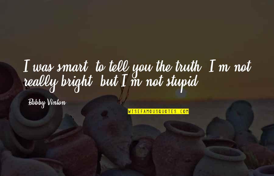 Bright And Smart Quotes By Bobby Vinton: I was smart, to tell you the truth.