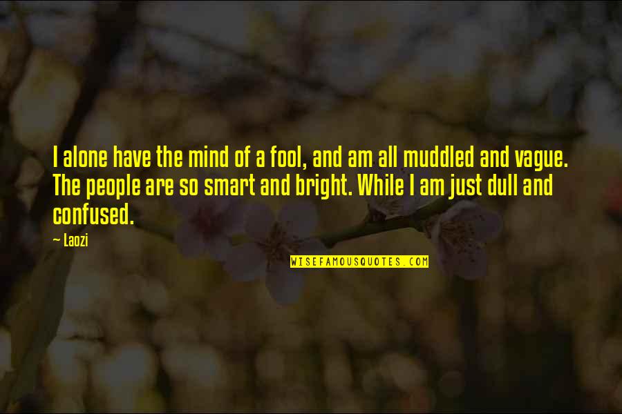 Bright And Smart Quotes By Laozi: I alone have the mind of a fool,