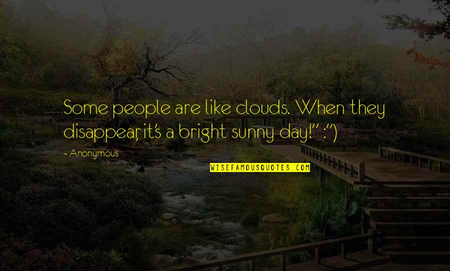 Bright And Sunny Day Quotes By Anonymous: Some people are like clouds. When they disappear,