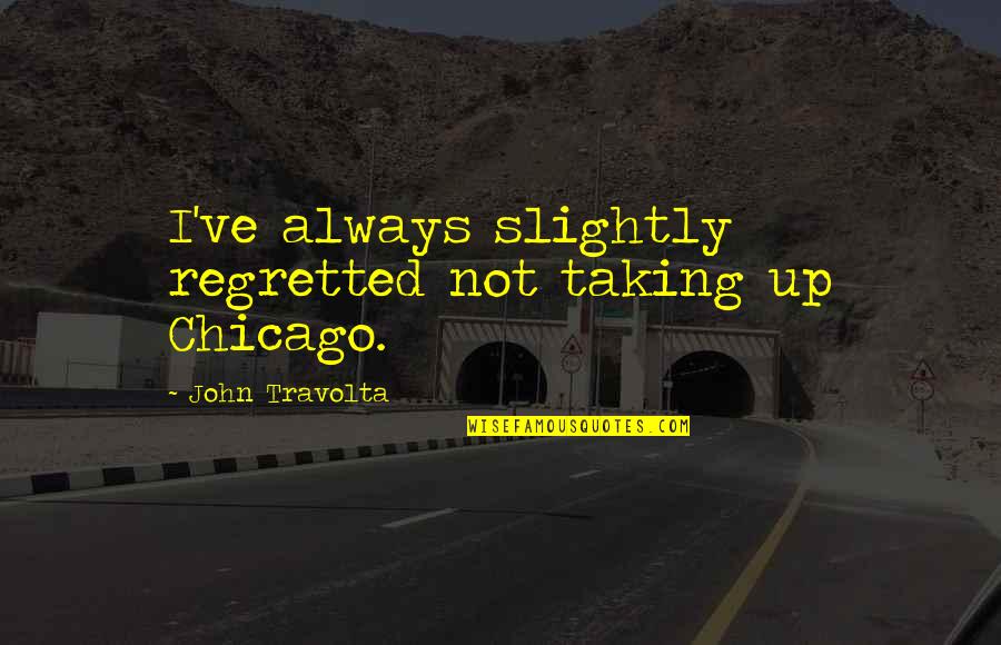 Bright And Sunny Day Quotes By John Travolta: I've always slightly regretted not taking up Chicago.