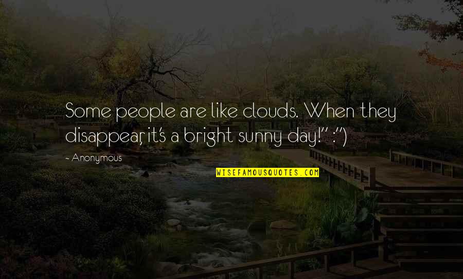 Bright And Sunny Quotes By Anonymous: Some people are like clouds. When they disappear,