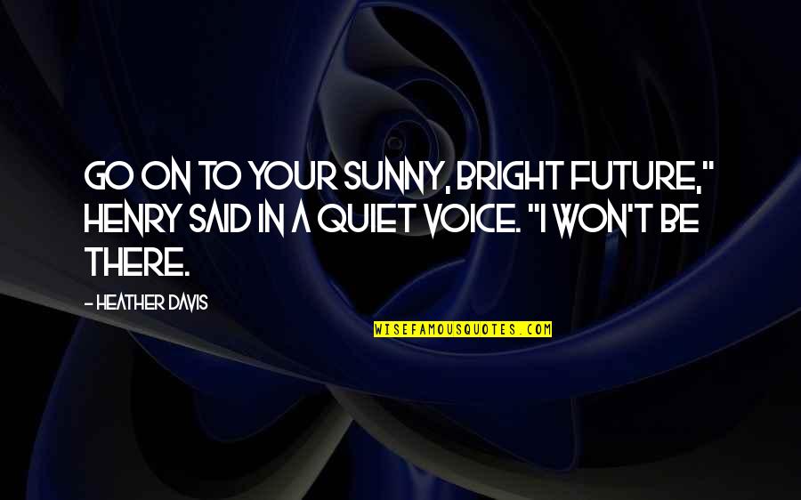 Bright And Sunny Quotes By Heather Davis: Go on to your sunny, bright future," Henry