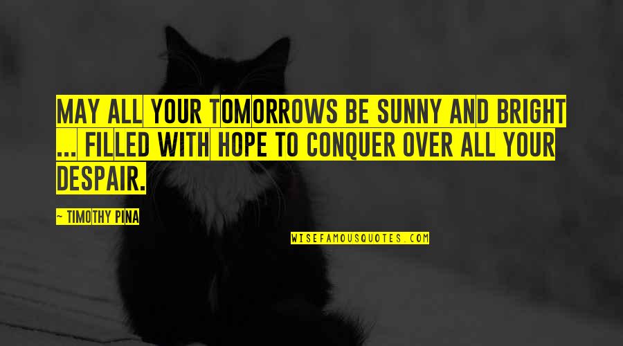 Bright And Sunny Quotes By Timothy Pina: May all your tomorrows be sunny and bright