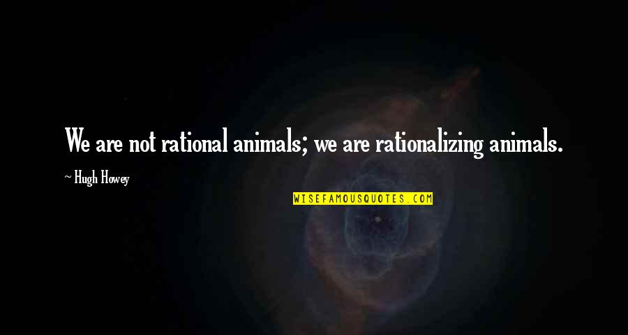 Bright Before Sunrise Quotes By Hugh Howey: We are not rational animals; we are rationalizing