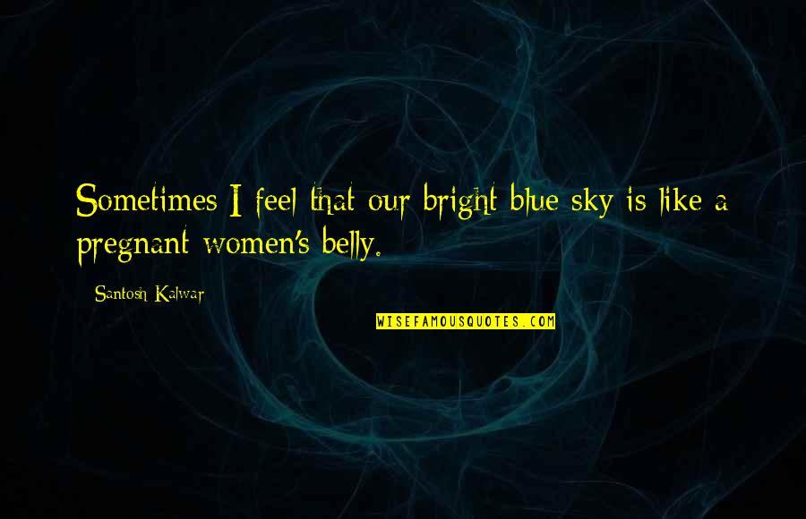 Bright Blue Sky Quotes By Santosh Kalwar: Sometimes I feel that our bright blue sky