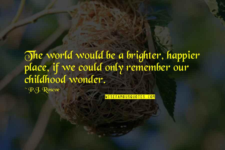 Bright Cheerful Quotes By P.J. Roscoe: The world would be a brighter, happier place,