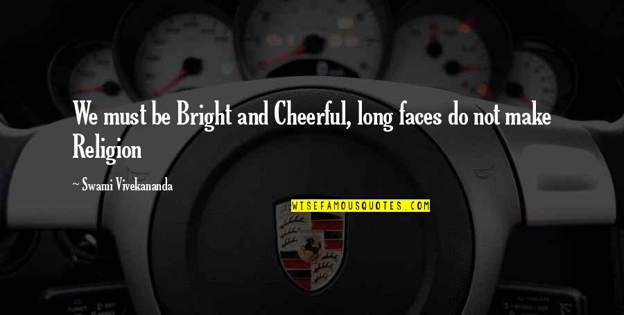 Bright Cheerful Quotes By Swami Vivekananda: We must be Bright and Cheerful, long faces